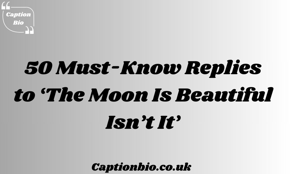 Must-Know Replies to ‘The Moon Is Beautiful Isn’t It’