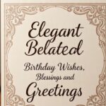 550 Elegant Belated Birthday Wishes, Blessings and Greetings